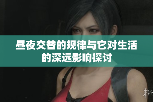 昼夜交替的规律与它对生活的深远影响探讨