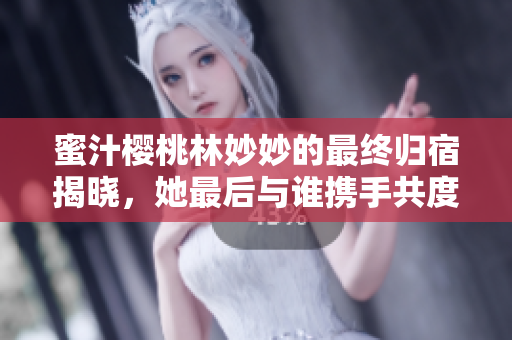 蜜汁樱桃林妙妙的最终归宿揭晓，她最后与谁携手共度余生了