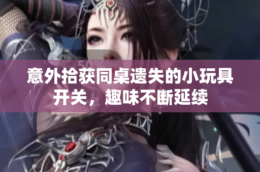 意外拾获同桌遗失的小玩具开关，趣味不断延续
