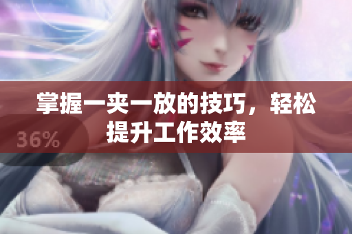 掌握一夹一放的技巧，轻松提升工作效率