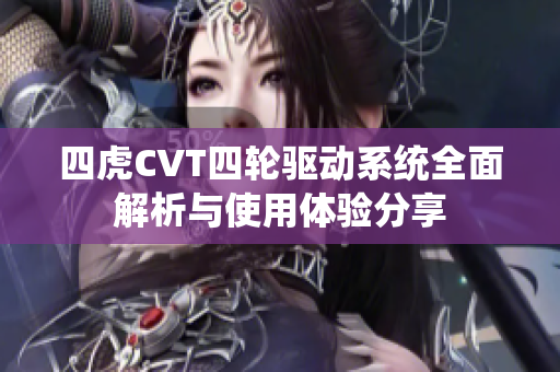 四虎CVT四轮驱动系统全面解析与使用体验分享