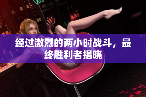 经过激烈的两小时战斗，最终胜利者揭晓