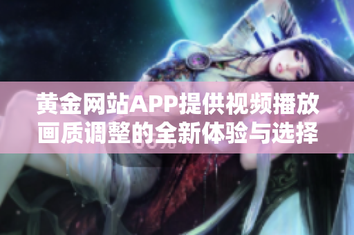 黄金网站APP提供视频播放画质调整的全新体验与选择