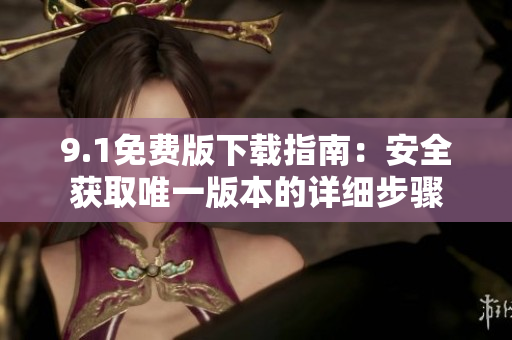 9.1免费版下载指南：安全获取唯一版本的详细步骤