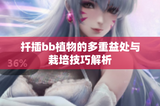 扦插bb植物的多重益处与栽培技巧解析