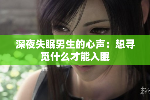 深夜失眠男生的心声：想寻觅什么才能入眠