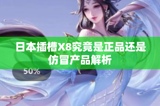 日本插槽X8究竟是正品还是仿冒产品解析