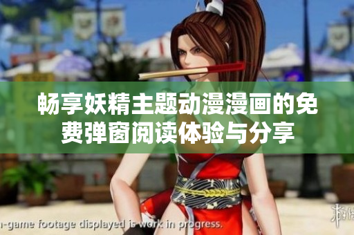 畅享妖精主题动漫漫画的免费弹窗阅读体验与分享