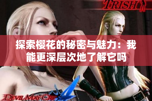 探索樱花的秘密与魅力：我能更深层次地了解它吗