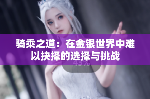 骑乘之道：在金银世界中难以抉择的选择与挑战