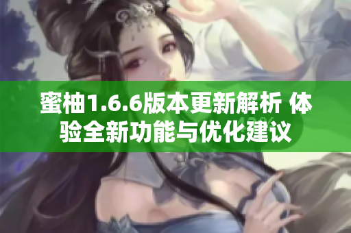 蜜柚1.6.6版本更新解析 体验全新功能与优化建议