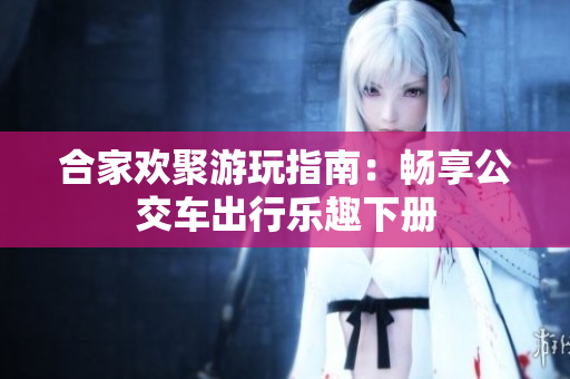 合家欢聚游玩指南：畅享公交车出行乐趣下册