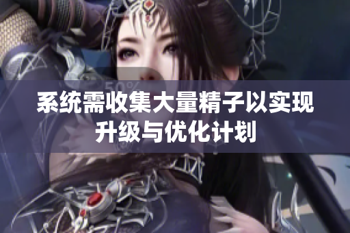 系统需收集大量精子以实现升级与优化计划