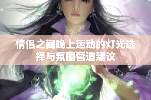 情侣之间晚上运动的灯光选择与氛围营造建议