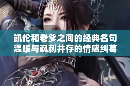 凯伦和老爹之间的经典名句温暖与讽刺并存的情感纠葛