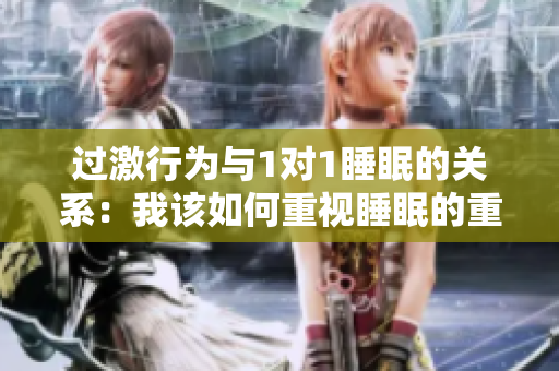过激行为与1对1睡眠的关系：我该如何重视睡眠的重要性