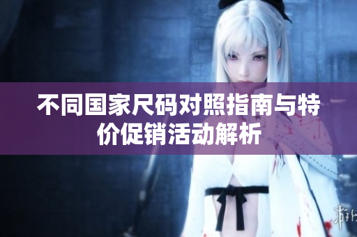 不同国家尺码对照指南与特价促销活动解析