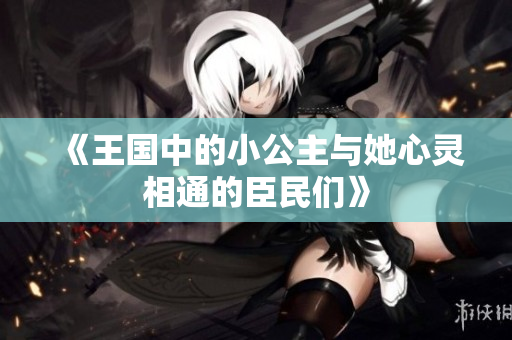 《王国中的小公主与她心灵相通的臣民们》