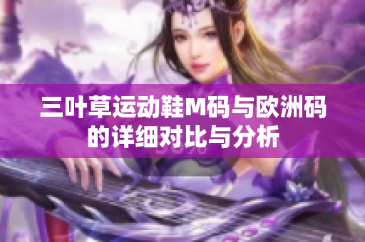 三叶草运动鞋M码与欧洲码的详细对比与分析