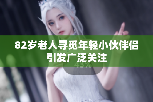 82岁老人寻觅年轻小伙伴侣引发广泛关注