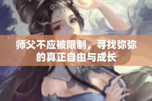 师父不应被限制，寻找弥弥的真正自由与成长