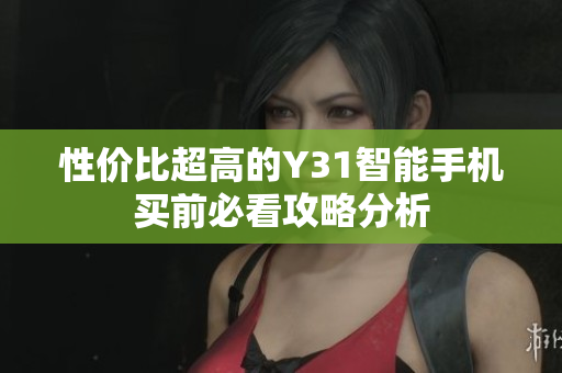 性价比超高的Y31智能手机买前必看攻略分析