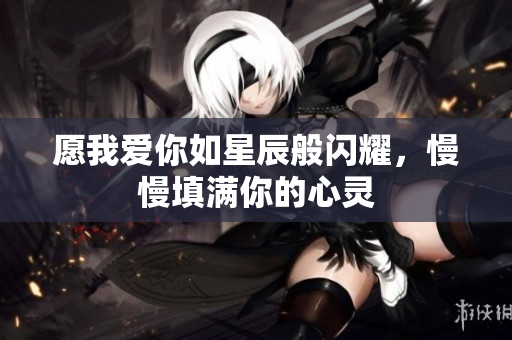 愿我爱你如星辰般闪耀，慢慢填满你的心灵