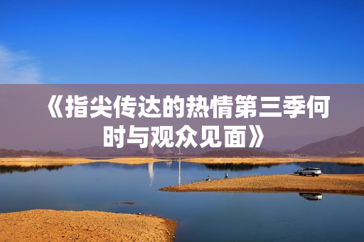 《指尖传达的热情第三季何时与观众见面》