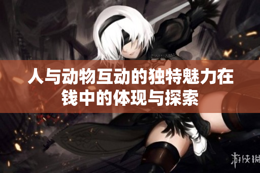 人与动物互动的独特魅力在钱中的体现与探索