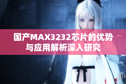 国产MAX3232芯片的优势与应用解析深入研究