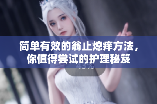 简单有效的翁止熄痒方法，你值得尝试的护理秘笈