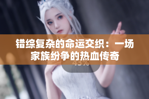 错综复杂的命运交织：一场家族纷争的热血传奇