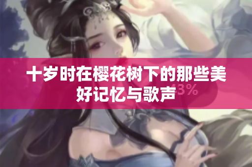 十岁时在樱花树下的那些美好记忆与歌声