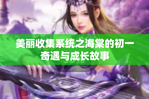 美丽收集系统之海棠的初一奇遇与成长故事