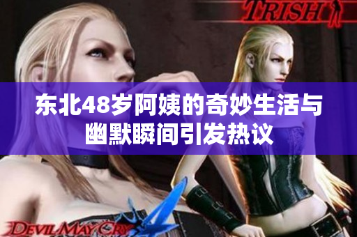 东北48岁阿姨的奇妙生活与幽默瞬间引发热议