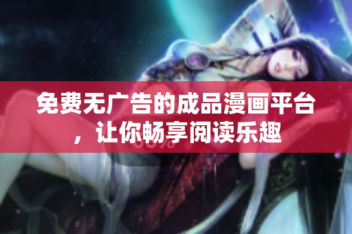 免费无广告的成品漫画平台，让你畅享阅读乐趣