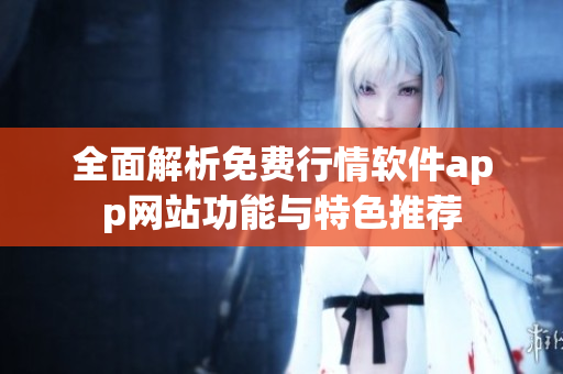 全面解析免费行情软件app网站功能与特色推荐