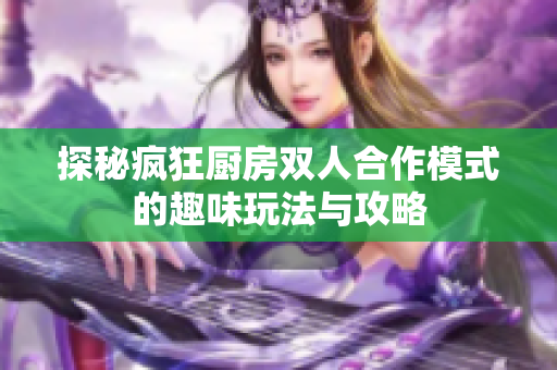 探秘疯狂厨房双人合作模式的趣味玩法与攻略