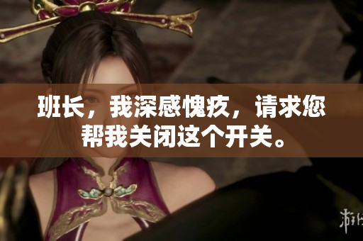 班长，我深感愧疚，请求您帮我关闭这个开关。