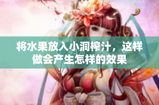 将水果放入小洞榨汁，这样做会产生怎样的效果