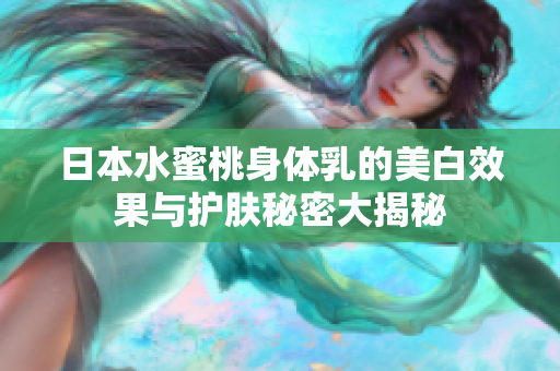 日本水蜜桃身体乳的美白效果与护肤秘密大揭秘
