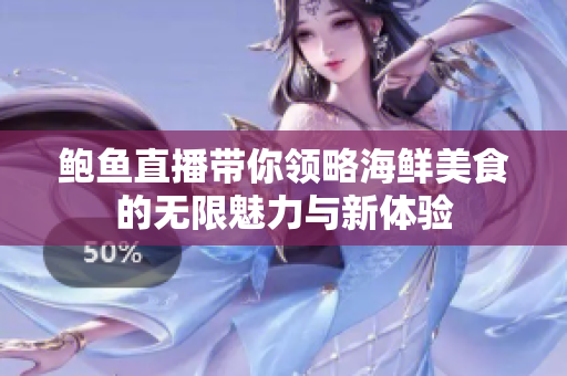 鲍鱼直播带你领略海鲜美食的无限魅力与新体验