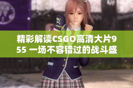 精彩解读CSGO高清大片955 一场不容错过的战斗盛宴