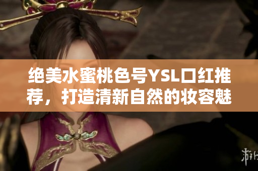 绝美水蜜桃色号YSL口红推荐，打造清新自然的妆容魅力
