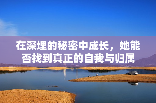 在深埋的秘密中成长，她能否找到真正的自我与归属