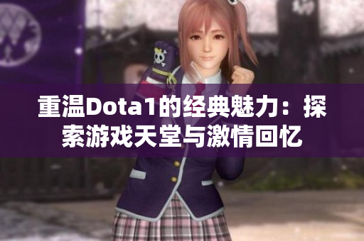 重温Dota1的经典魅力：探索游戏天堂与激情回忆