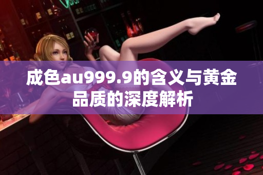 成色au999.9的含义与黄金品质的深度解析