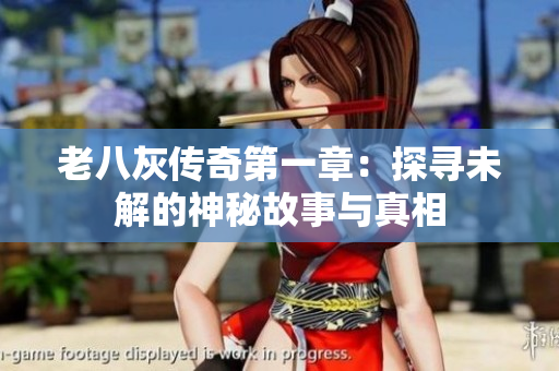 老八灰传奇第一章：探寻未解的神秘故事与真相