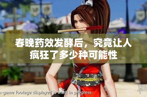 春晚药效发酵后，究竟让人疯狂了多少种可能性