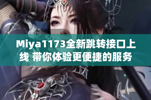 Miya1173全新跳转接口上线 带你体验更便捷的服务